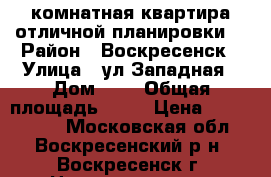 3-комнатная квартира отличной планировки! › Район ­ Воскресенск › Улица ­ ул.Западная › Дом ­ 1 › Общая площадь ­ 70 › Цена ­ 2 650 000 - Московская обл., Воскресенский р-н, Воскресенск г. Недвижимость » Квартиры продажа   . Московская обл.